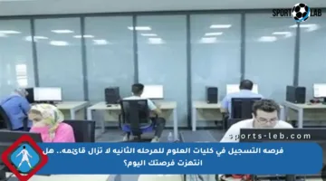 فرصة التسجيل في كليات العلوم للمرحلة الثانية لا تزال قائمة.. هل انتهزت فرصتك اليوم؟